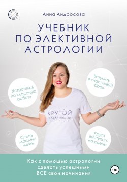 Книга "Учебник по элективной астрологии: как сделать успешными все свои начинания" – Анна Андросова, 2023