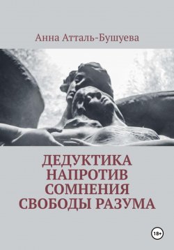 Книга "Дедуктика напротив сомнения свободы разума" – Анна Атталь-Бушуева, 2023