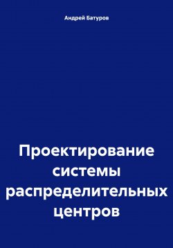 Книга "Проектирование системы распределительных центров" – Андрей Батуров, 2023