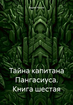 Книга "Тайна капитана Пангасиуса. Книга шестая" – Вадим Россик, 2023