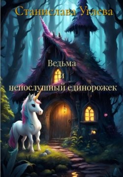 Книга "Ведьма и непослушный единорожек" – Станислава Углева, 2023
