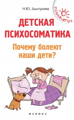 Книга "Детская психосоматика. Почему болеют наши дети?" {Психология (Феникс)} – Наталия Дмитриева, 2021