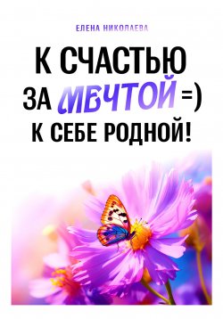 Книга "К Счастью За Мечтой =) К Себе Родной!" – Елена Николаева, 2023