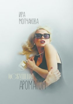 Книга "Искушение ароматом" – Ирина Сергеевна Молчанова, 2021