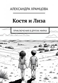 Книга "Костя и Лиза. Приключения в других мирах" – Александра Храмцова