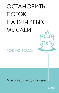 Книга "Живи настоящую жизнь. Остановить поток навязчивых мыслей" {Живи настоящую жизнь (МИФ)} – Токио Годо, 2020