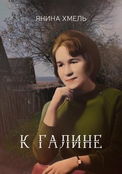 Книга "К Галине" – Янина Хмель, 2023