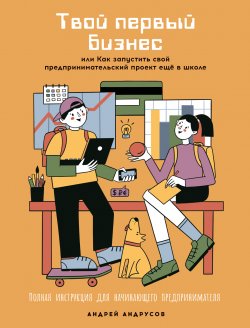 Книга "Твой первый бизнес, или Как запустить свой предпринимательский проект ещё в школе" – Андрей Андрусов, 2021