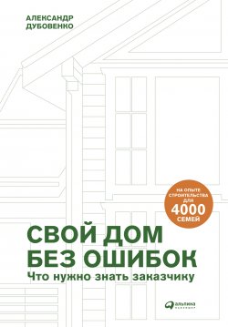 Книга "Свой дом без ошибок. Что нужно знать заказчику. На опыте строительства для 4000 семей" – Александр Дубовенко, 2021