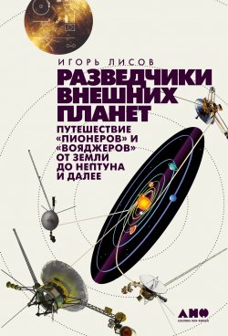 Книга "Разведчики внешних планет. Путешествие «Пионеров» и «Вояджеров» от Земли до Нептуна и далее" – Игорь Лисов, 2022