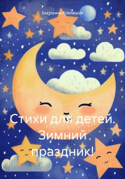 Книга "Стихи для детей. Зимний праздник!" – Екатерина Клепацкая, 2023