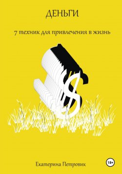 Книга "Деньги. 7 техник для привлечения в жизнь" – Екатерина Петровик, 2023