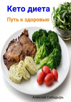 Книга "Кето диета. Путь к здоровью" – Алексей Сабадырь, 2023