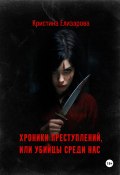 Книга "Хроники преступлений, или Убийцы среди нас" (Кристина Елизарова, 2023)