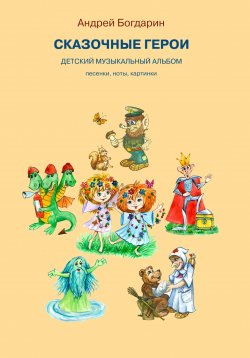 Книга "Сказочные герои. Детский музыкальный альбом" – Андрей Богдарин, 2023