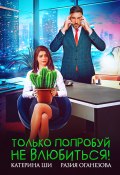 Книга "Только попробуй не влюбиться!" (Оганезова Разия, Катерина Ши, 2023)