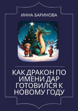 Книга "Как дракон по имени Дар готовился к Новому году" – Инна Баринова, 2023