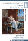 Адмирал Нельсон и Эмма Гамильтон. Трагическая история любви (Владимир Шигин, 2023)