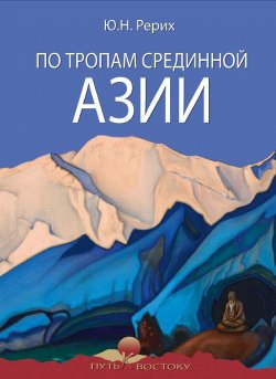 Книга "По тропам Срединной Азии" {Путь к Востоку} – Юрий Рерих, 1931