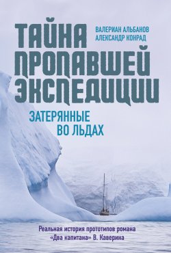 Книга "Тайна пропавшей экспедиции: затерянные во льдах" – Валериан Альбанов, Александр Конрад, 2023