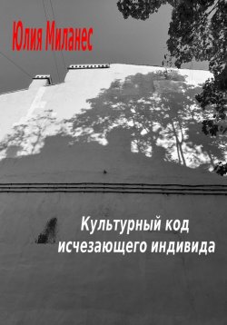 Книга "Культурный код исчезающего индивида" – Юлия Миланес, 2023