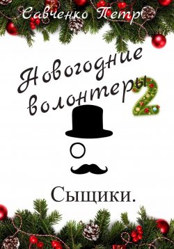 Книга "Новогодние волонтеры 2. Сыщики" – Петр Савченко, 2023