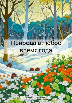 Книга "Природа в любое время года" – Алексей Автайкин, 2023
