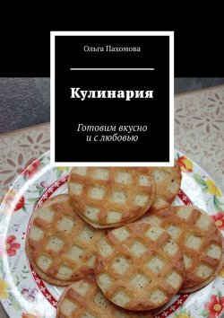 Книга "Кулинария. Готовим вкусно и с любовью" – Ольга Пахомова