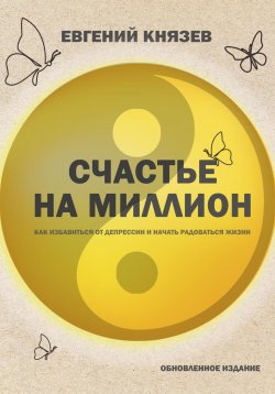Книга "Счастье на миллион. Как избавиться от депрессии и начать радоваться жизни" – Евгений Князев, 2023
