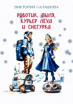Книга "Роботик, Пыля, курьер Лёха и Снегурка" – Виктория Балашова, 2023