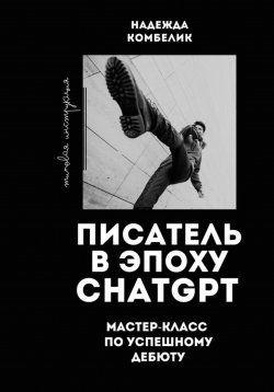 Книга "Писатель в эпоху ChatGPT. Мастер класс по успешному дебюту" – Надежда Комбелик, 2023