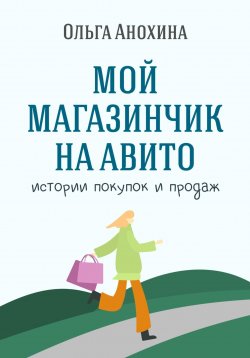 Книга "Мой магазинчик на Авито. Истории покупок и продаж" – Ольга Анохина, 2023