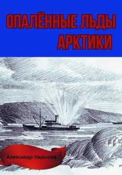 Книга "Опалённые льды Арктики" – Александр Надысев, 2023