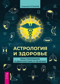 Книга "Астрология и здоровье. Ваш помощник в диагностике и лечении" – Алексей Кульков, 2023