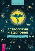 Астрология и здоровье. Ваш помощник в диагностике и лечении (Алексей Кульков, 2023)