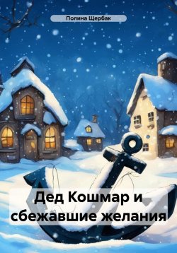 Книга "Дед Кошмар и сбежавшие желания" – Полина Щербак, 2023