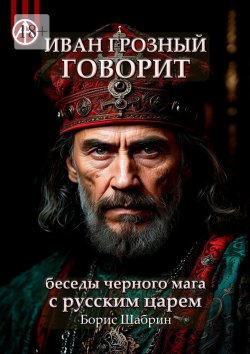 Книга "Иван Грозный говорит. Беседы черного мага с русским царем" – Борис Шабрин