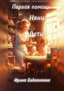 Книга "Первая помощь. Дети, няни" – Ирина Евдокимова