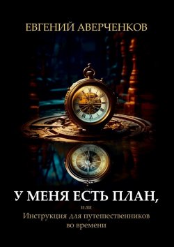 Книга "У меня есть план, или Инструкция для путешественников во времени" – Евгений Аверченков