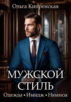 Книга "Мужской стиль: одежда, имидж, нюансы" – Ольга Кипренская, 2023