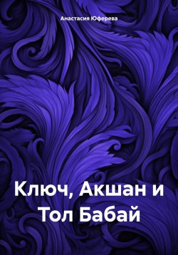 Книга "Ключ, Акшан и Тол Бабай" – Анастасия Юферева, 2023