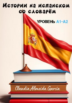 Книга "Истории на испанском со словарём. Уровень A1-A2" – Claudia Almeida García, 2023