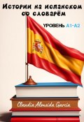 Истории на испанском со словарём. Уровень A1-A2 (Claudia Almeida García, 2023)