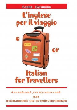 Книга "L’inglese per il viaggio o/or Italian for Travellers. Английский для путешествий, или Итальянский для путешественников" – Елена Бугакова, 2023