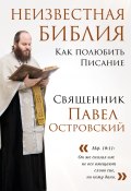 Книга "Неизвестная Библия. Как полюбить Писание" (священник Павел Островский, 2024)
