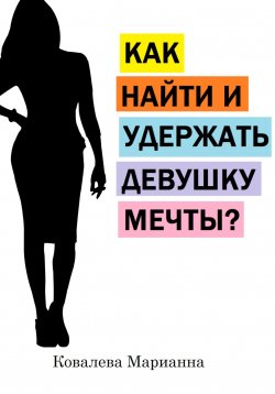 Книга "Как найти и удержать девушку мечты?" – Марианна Ковалева, 2023