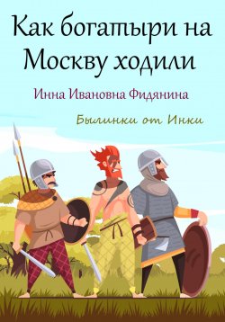 Книга "Как богатыри на Москву ходили" – Инна Фидянина, 2023