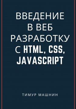 Книга "Введение в веб-разработку с HTML, CSS, JavaScript" – Тимур Машнин, 2023