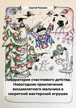 Книга "Новогодние приключения восьмилетнего мальчика в лаборатории счастливого детства" – Сергей Русаков, 2023