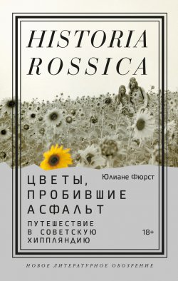 Книга "Цветы, пробившие асфальт. Путешествие в Советскую Хиппляндию" {Historia Rossica} – Юлиане Фюрст, 2021